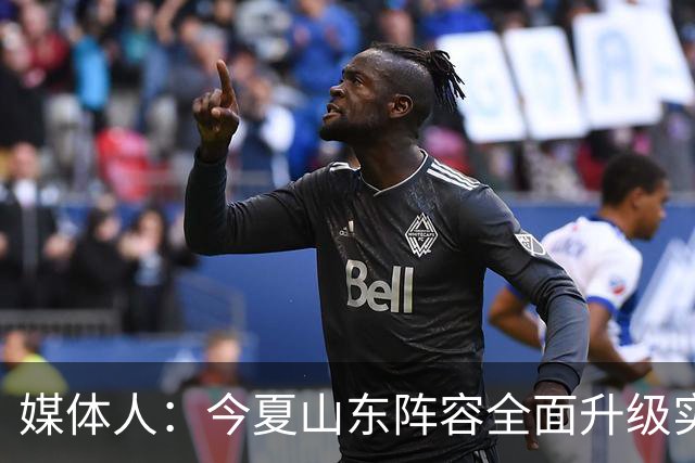 媒体人：今夏山东阵容全面升级实力不俗 现在最需要的是充分磨合